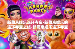 新葡京娱乐连环夺宝-新葡京娱乐的连环夺宝之旅-新葡京娱乐连环夺宝