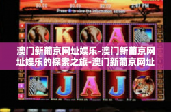 澳门新葡京网址娱乐-澳门新葡京网址娱乐的探索之旅-澳门新葡京网址娱乐
